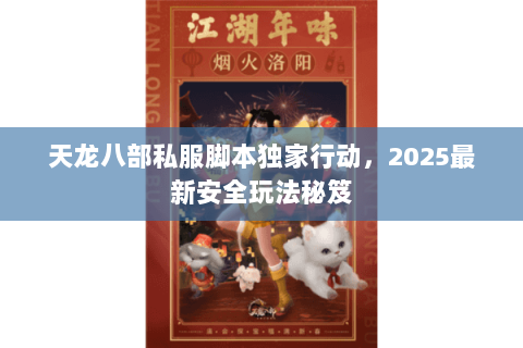 天龙八部私服脚本独家行动,2025最新安全玩法秘笈 天龙八部私服脚本独家行动,2025最新安全玩法秘笈
