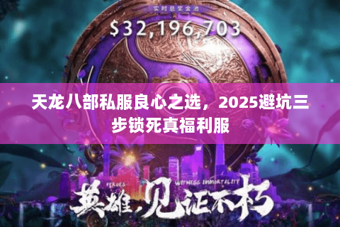 天龙八部私服良心之选,2025避坑三步锁死真福利服 天龙八部私服良心之选,2025避坑三步锁死真福利服