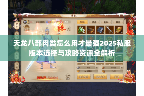 天龙八部肉类怎么用才最强2025私服版本选择与攻略资讯全解析