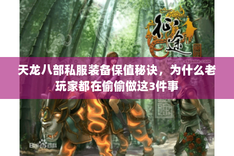 天龙八部私服装备保值秘诀,为什么老玩家都在偷偷做这3件事 天龙八部私服装备保值秘诀,为什么老玩家都在偷偷做这3件事