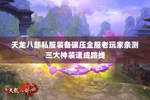 天龙八部私服装备碾压全服老玩家亲测三大神装速成路线 天龙八部私服装备碾压全服老玩家亲测三大神装速成路线