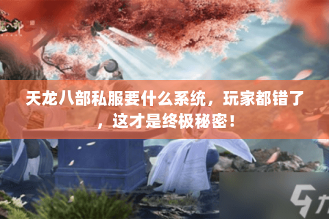 天龙八部私服要什么系统,玩家都错了,这才是终极秘密! 天龙八部私服要什么系统,玩家都错了,这才是终极秘密!