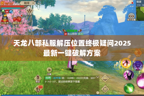 天龙八部私服解压位置终极疑问2025最新一键破解方案 天龙八部私服解压位置终极疑问2025最新一键破解方案
