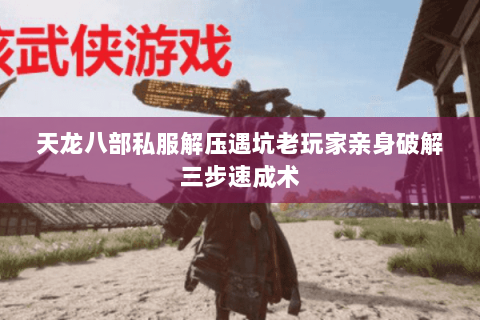 天龙八部私服解压遇坑老玩家亲身破解三步速成术 天龙八部私服解压遇坑老玩家亲身破解三步速成术