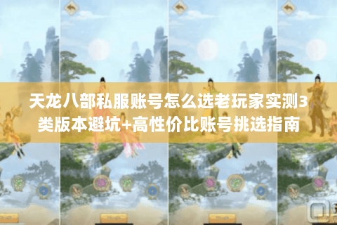 天龙八部私服账号怎么选老玩家实测3类版本避坑+高性价比账号挑选指南 天龙八部私服账号怎么选老玩家实测3类版本避坑+高性价比账号挑选指南