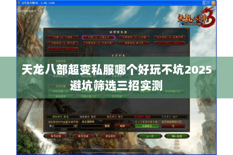 天龙八部超变私服哪个好玩不坑2025避坑筛选三招实测 天龙八部超变私服哪个好玩不坑2025避坑筛选三招实测