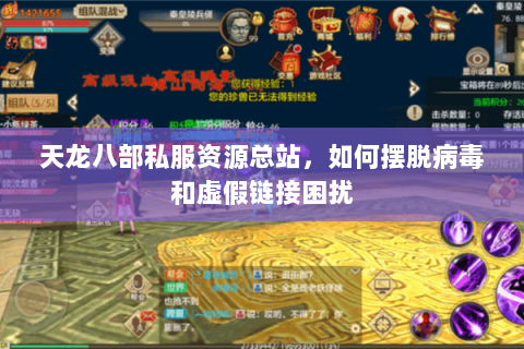 天龙八部私服资源总站,如何摆脱病毒和虚假链接困扰 天龙八部私服资源总站,如何摆脱病毒和虚假链接困扰