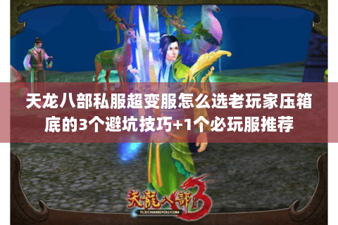 天龙八部私服超变服怎么选老玩家压箱底的3个避坑技巧+1个必玩服推荐 天龙八部私服超变服怎么选老玩家压箱底的3个避坑技巧+1个必玩服推荐