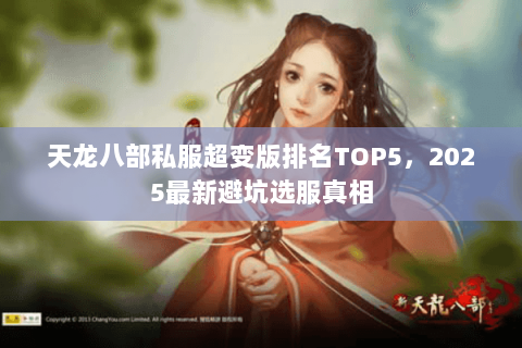天龙八部私服超变版排名TOP5,2025最新避坑选服真相 天龙八部私服超变版排名TOP5,2025最新避坑选服真相