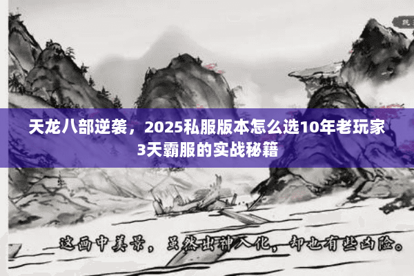 天龙八部逆袭,2025私服版本怎么选10年老玩家3天霸服的实战秘籍 天龙八部逆袭,2025私服版本怎么选10年老玩家3天霸服的实战秘籍