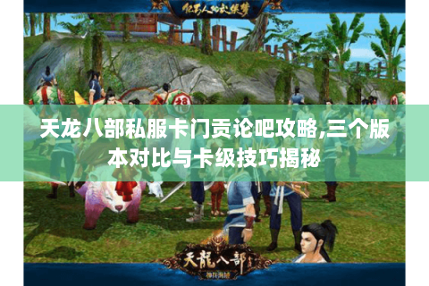 天龙八部私服卡门贡论吧攻略,三个版本对比与卡级技巧揭秘 天龙八部私服卡门贡论吧攻略,三个版本对比与卡级技巧揭秘