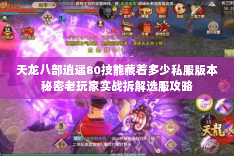 天龙八部逍遥80技能藏着多少私服版本秘密老玩家实战拆解选服攻略 天龙八部逍遥80技能藏着多少私服版本秘密老玩家实战拆解选服攻略