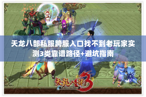 天龙八部私服跨服入口找不到老玩家实测3类靠谱路径+避坑指南 天龙八部私服跨服入口找不到老玩家实测3类靠谱路径+避坑指南