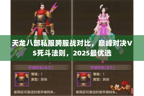天龙八部私服跨服战对比,巅峰对决VS死斗法则,2025最优选 天龙八部私服跨服战对比,巅峰对决VS死斗法则,2025最优选