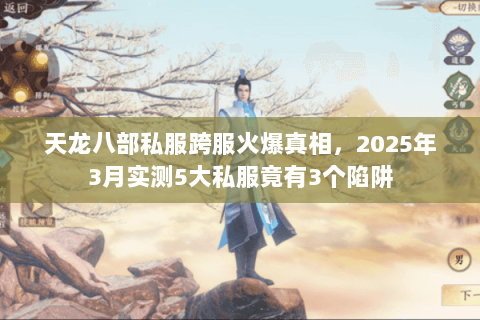 天龙八部私服跨服火爆真相,2025年3月实测5大私服竟有3个陷阱 天龙八部私服跨服火爆真相,2025年3月实测5大私服竟有3个陷阱
