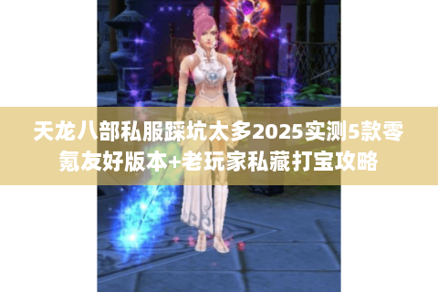 天龙八部私服踩坑太多2025实测5款零氪友好版本+老玩家私藏打宝攻略 天龙八部私服踩坑太多2025实测5款零氪友好版本+老玩家私藏打宝攻略