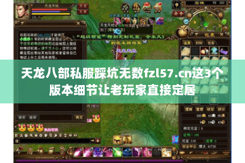 天龙八部私服踩坑无数fzl57.cn这3个版本细节让老玩家直接定居 天龙八部私服踩坑无数fzl57.cn这3个版本细节让老玩家直接定居