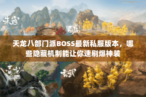 天龙八部门派BOSS最新私服版本,哪些隐藏机制能让你速刷爆神装 天龙八部门派BOSS最新私服版本,哪些隐藏机制能让你速刷爆神装