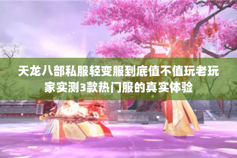 天龙八部私服轻变服到底值不值玩老玩家实测3款热门服的真实体验 天龙八部私服轻变服到底值不值玩老玩家实测3款热门服的真实体验