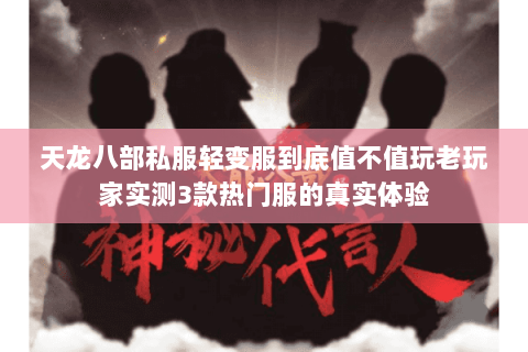 天龙八部私服轻变服到底值不值玩老玩家实测3款热门服的真实体验 天龙八部私服轻变服到底值不值玩老玩家实测3款热门服的真实体验