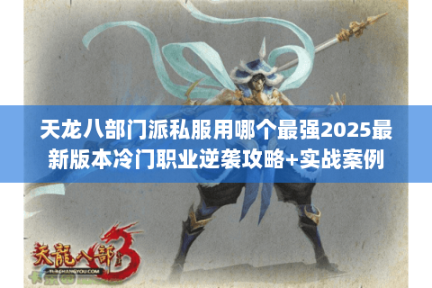 天龙八部门派私服用哪个最强2025最新版本冷门职业逆袭攻略+实战案例 天龙八部门派私服用哪个最强2025最新版本冷门职业逆袭攻略+实战案例