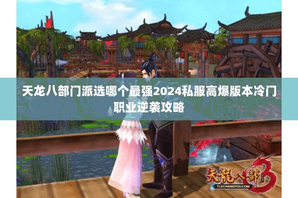天龙八部门派选哪个最强2024私服高爆版本冷门职业逆袭攻略 天龙八部门派选哪个最强2024私服高爆版本冷门职业逆袭攻略