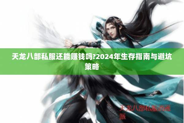 天龙八部私服还能赚钱吗?2024年生存指南与避坑策略 天龙八部私服还能赚钱吗?2024年生存指南与避坑策略
