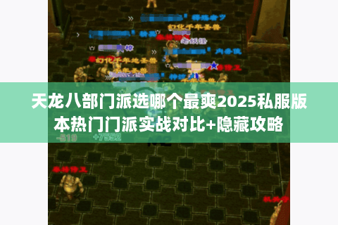 天龙八部门派选哪个最爽2025私服版本热门门派实战对比+隐藏攻略 天龙八部门派选哪个最爽2025私服版本热门门派实战对比+隐藏攻略