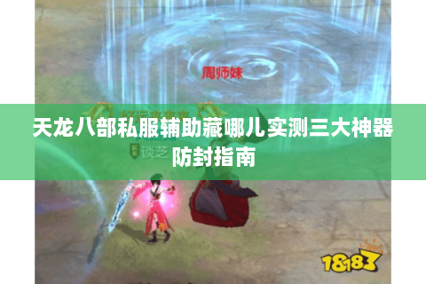 天龙八部私服辅助藏哪儿实测三大神器防封指南 天龙八部私服辅助藏哪儿实测三大神器防封指南