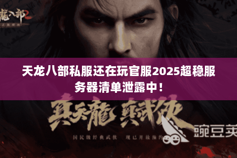 天龙八部私服还在玩官服2025超稳服务器清单泄露中! 天龙八部私服还在玩官服2025超稳服务器清单泄露中!
