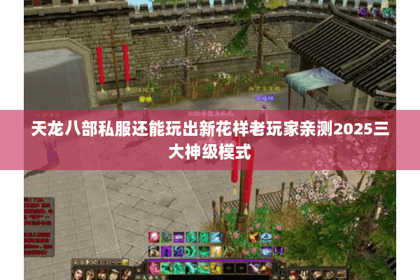 天龙八部私服还能玩出新花样老玩家亲测2025三大神级模式 天龙八部私服还能玩出新花样老玩家亲测2025三大神级模式