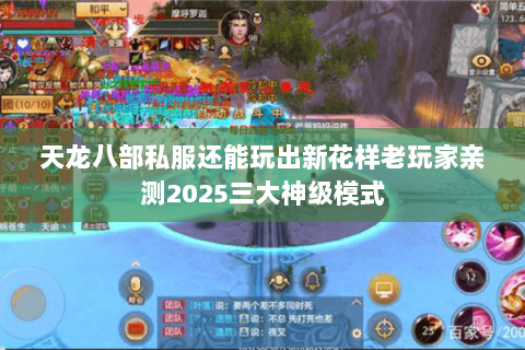 天龙八部私服还能玩出新花样老玩家亲测2025三大神级模式 天龙八部私服还能玩出新花样老玩家亲测2025三大神级模式