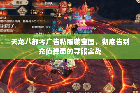 天龙八部零广告私服藏宝图,彻底告别充值弹窗的寻服实战 天龙八部零广告私服藏宝图,彻底告别充值弹窗的寻服实战