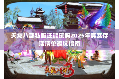 天龙八部私服还能玩吗2025年真实存活清单避坑指南 天龙八部私服还能玩吗2025年真实存活清单避坑指南