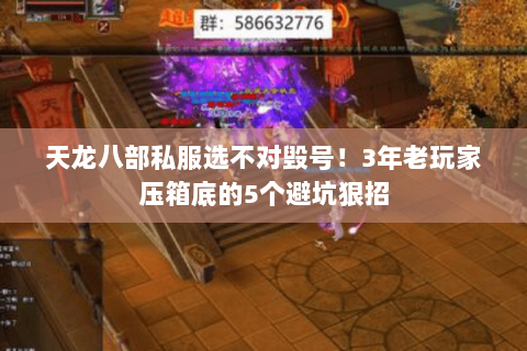 天龙八部私服选不对毁号!3年老玩家压箱底的5个避坑狠招 天龙八部私服选不对毁号!3年老玩家压箱底的5个避坑狠招