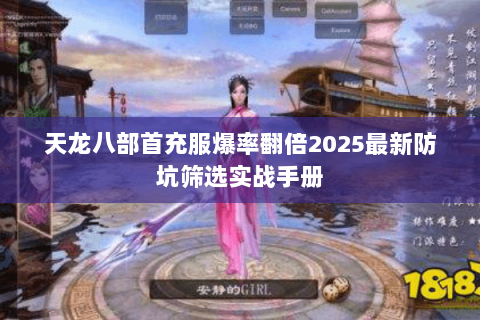 天龙八部首充服爆率翻倍2025最新防坑筛选实战手册 天龙八部首充服爆率翻倍2025最新防坑筛选实战手册