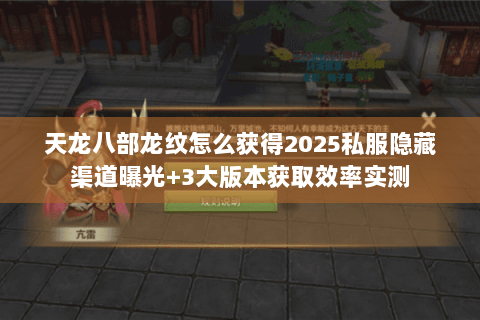 天龙八部龙纹怎么获得2025私服隐藏渠道曝光+3大版本获取效率实测 天龙八部龙纹怎么获得2025私服隐藏渠道曝光+3大版本获取效率实测