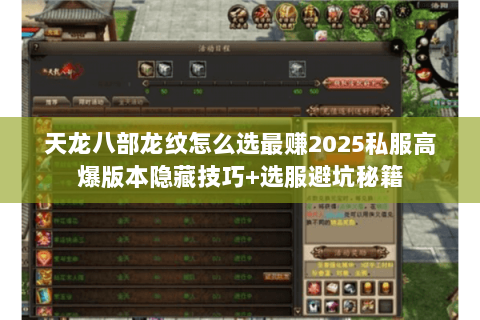 天龙八部龙纹怎么选最赚2025私服高爆版本隐藏技巧+选服避坑秘籍 天龙八部龙纹怎么选最赚2025私服高爆版本隐藏技巧+选服避坑秘籍