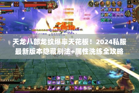 天龙八部龙纹爆率天花板!2024私服最新版本隐藏刷法+属性洗练全攻略 天龙八部龙纹爆率天花板!2024私服最新版本隐藏刷法+属性洗练全攻略