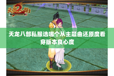天龙八部私服选哪个从主题曲还原度看穿版本良心度 天龙八部私服选哪个从主题曲还原度看穿版本良心度