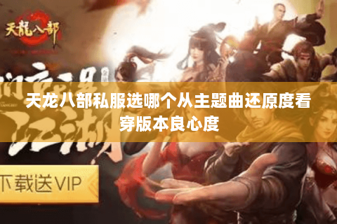 天龙八部私服选哪个从主题曲还原度看穿版本良心度 天龙八部私服选哪个从主题曲还原度看穿版本良心度
