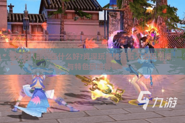 天龙八部sf玩什么好?资深玩家推荐五大必玩流派与特色玩法解析 天龙八部sf玩什么好?资深玩家推荐五大必玩流派与特色玩法解析