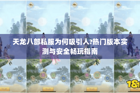 天龙八部私服为何吸引人?热门版本实测与安全畅玩指南 天龙八部私服为何吸引人?热门版本实测与安全畅玩指南