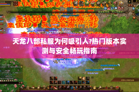 天龙八部私服为何吸引人?热门版本实测与安全畅玩指南 天龙八部私服为何吸引人?热门版本实测与安全畅玩指南