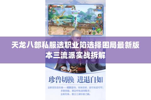 天龙八部私服选职业陷选择困局最新版本三流派实战拆解 天龙八部私服选职业陷选择困局最新版本三流派实战拆解