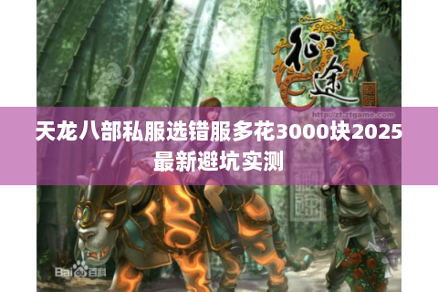 天龙八部私服选错服多花3000块2025最新避坑实测