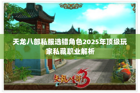 天龙八部私服选错角色2025年顶级玩家私藏职业解析 天龙八部私服选错角色2025年顶级玩家私藏职业解析