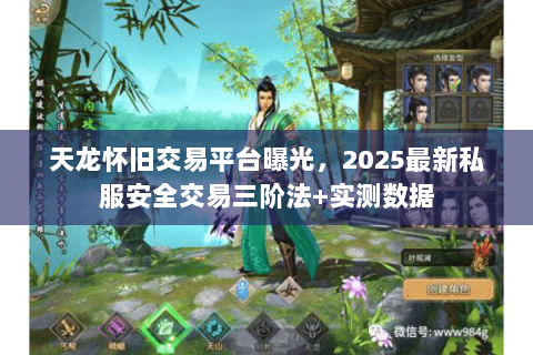 天龙怀旧交易平台曝光,2025最新私服安全交易三阶法+实测数据 天龙怀旧交易平台曝光,2025最新私服安全交易三阶法+实测数据