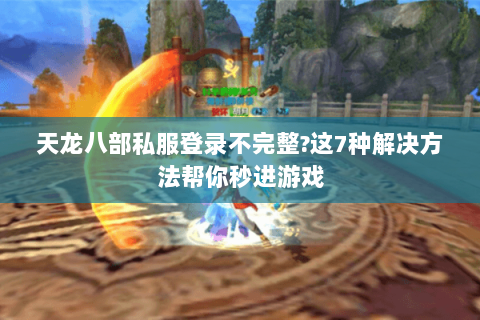 天龙八部私服登录不完整?这7种解决方法帮你秒进游戏 天龙八部私服登录不完整?这7种解决方法帮你秒进游戏