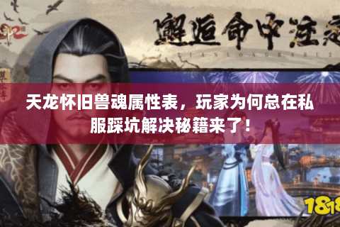 天龙怀旧兽魂属性表,玩家为何总在私服踩坑解决秘籍来了! 天龙怀旧兽魂属性表,玩家为何总在私服踩坑解决秘籍来了!